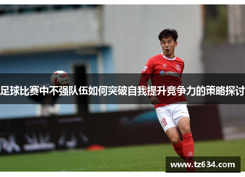足球比赛中不强队伍如何突破自我提升竞争力的策略探讨