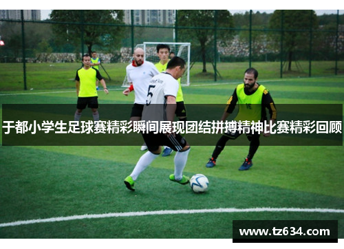 于都小学生足球赛精彩瞬间展现团结拼搏精神比赛精彩回顾