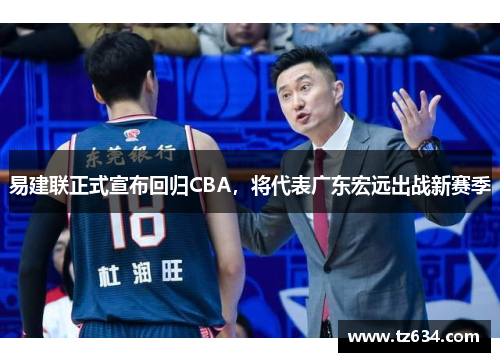 易建联正式宣布回归CBA，将代表广东宏远出战新赛季
