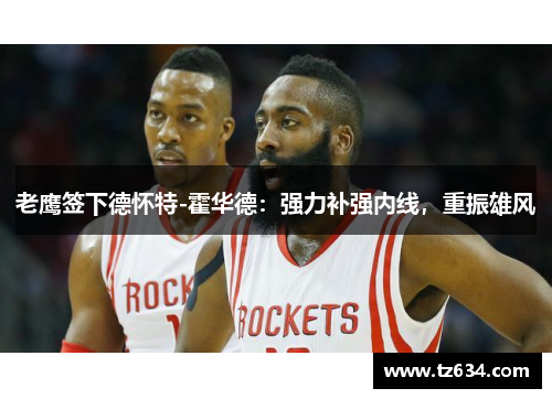 老鹰签下德怀特-霍华德：强力补强内线，重振雄风