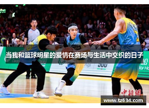 当我和篮球明星的爱情在赛场与生活中交织的日子