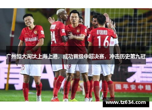 广州恒大淘汰上海上港，成功晋级中超决赛，冲击历史第九冠