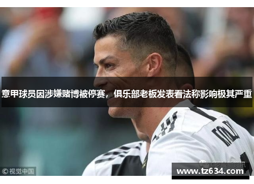 意甲球员因涉嫌赌博被停赛，俱乐部老板发表看法称影响极其严重