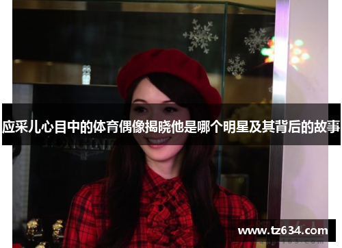 应采儿心目中的体育偶像揭晓他是哪个明星及其背后的故事