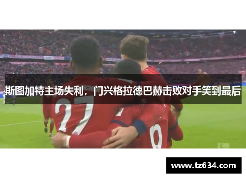 斯图加特主场失利，门兴格拉德巴赫击败对手笑到最后