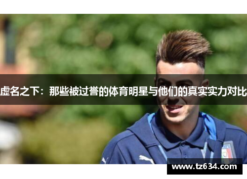 虚名之下：那些被过誉的体育明星与他们的真实实力对比