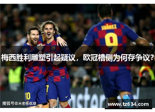 梅西胜利雕塑引起疑议，欧冠槽侧为何存争议？