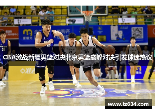 CBA激战新疆男篮对决北京男篮巅峰对决引发球迷热议