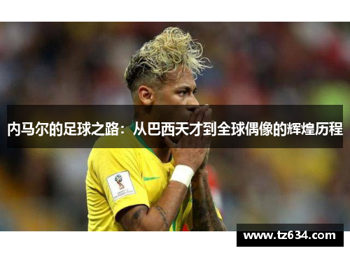 内马尔的足球之路：从巴西天才到全球偶像的辉煌历程